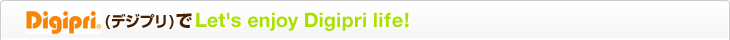 Digipri(デジプリ)でLet's enjoy Digipri life!